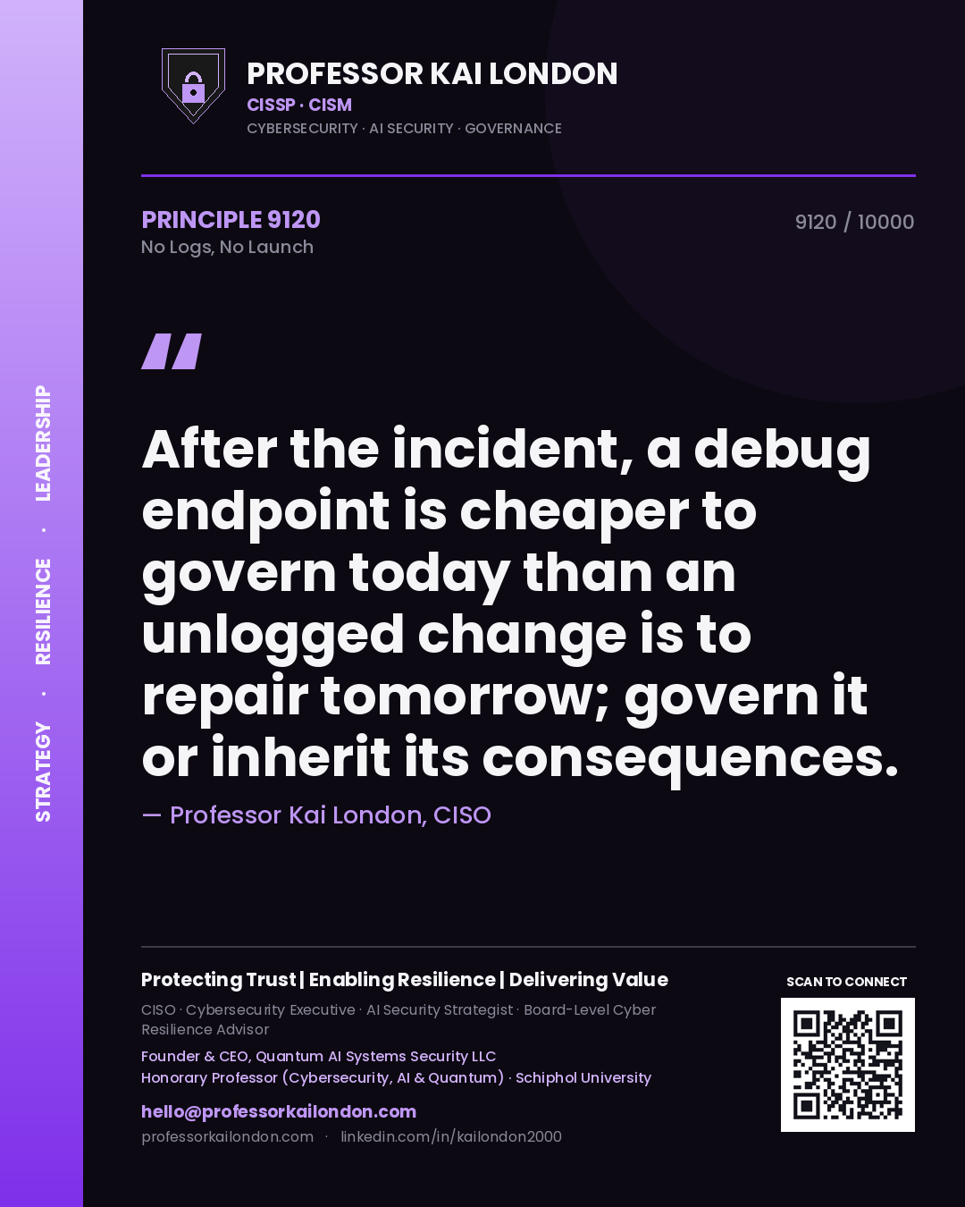 Quote card by Professor Kai London reading 'After the incident, a debug endpoint is cheaper to govern today than an unlogged change is to repair tomorrow; govern it or inherit its consequences.'. From the book No Logs, No Launch.
