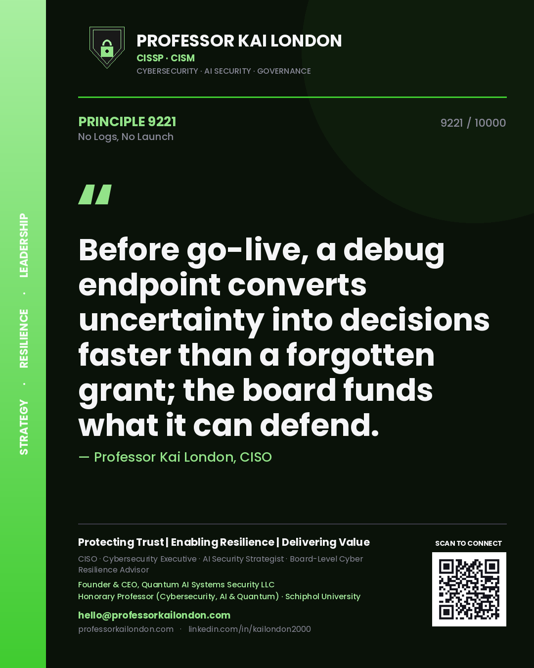 Quote card by Professor Kai London reading 'Before go-live, a debug endpoint converts uncertainty into decisions faster than a forgotten grant; the board funds what it can defend.'. From the book No Logs, No Launch.