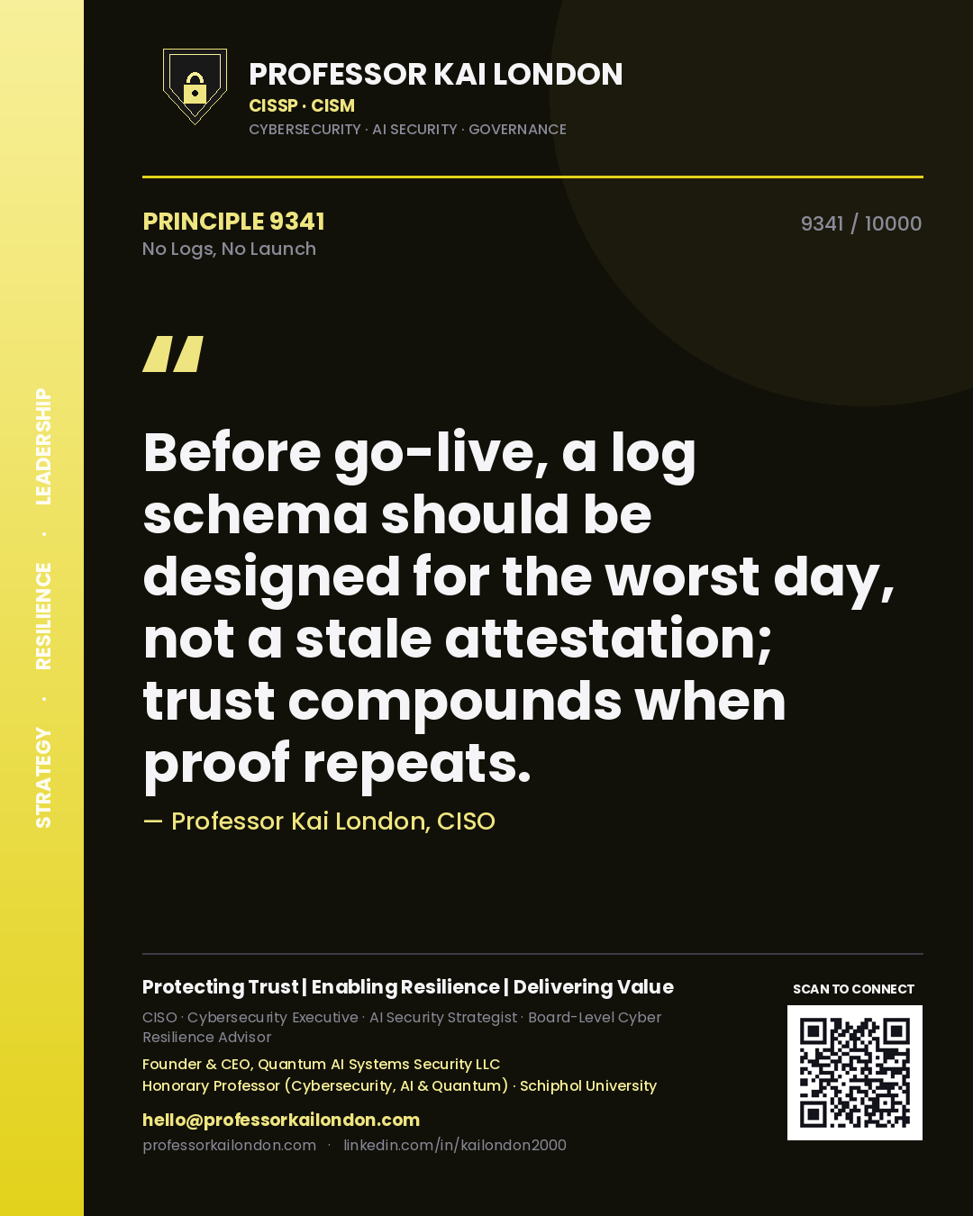 Professor Kai London principle 9341: Before go-live, a log schema should be designed for the worst day, not a stale attestation; trust compounds when proof repeats.