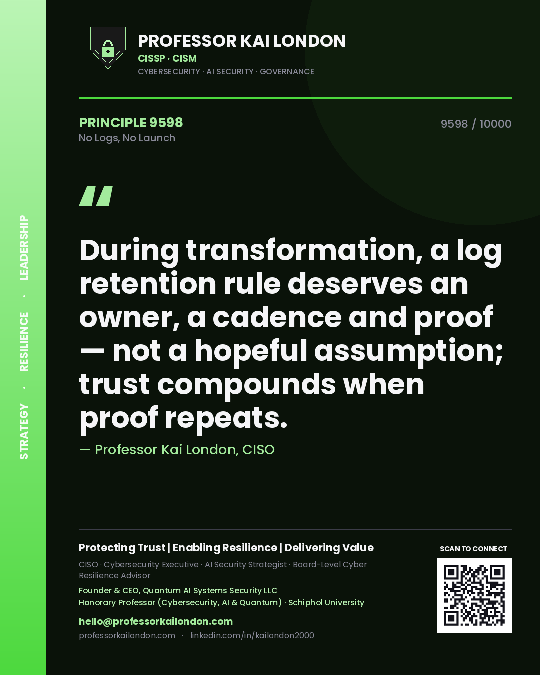 Professor Kai London principle 9598: During transformation, a log retention rule deserves an owner, a cadence and proof — not a hopeful assumption; trust compounds when proof repeats.