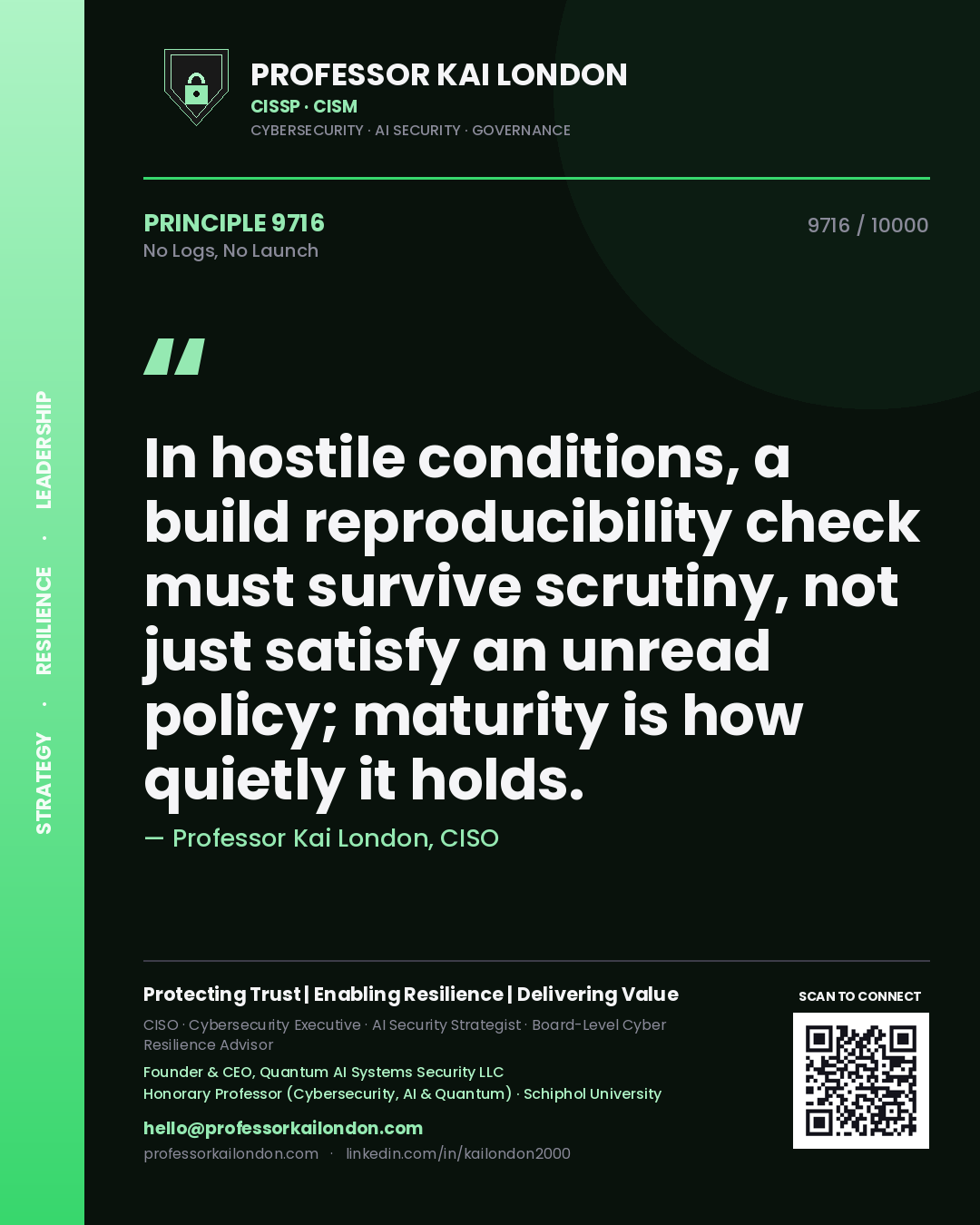 Quote card by Professor Kai London reading 'In hostile conditions, a build reproducibility check must survive scrutiny, not just satisfy an unread policy; maturity is how quietly it holds.'. From the book No Logs, No Launch.