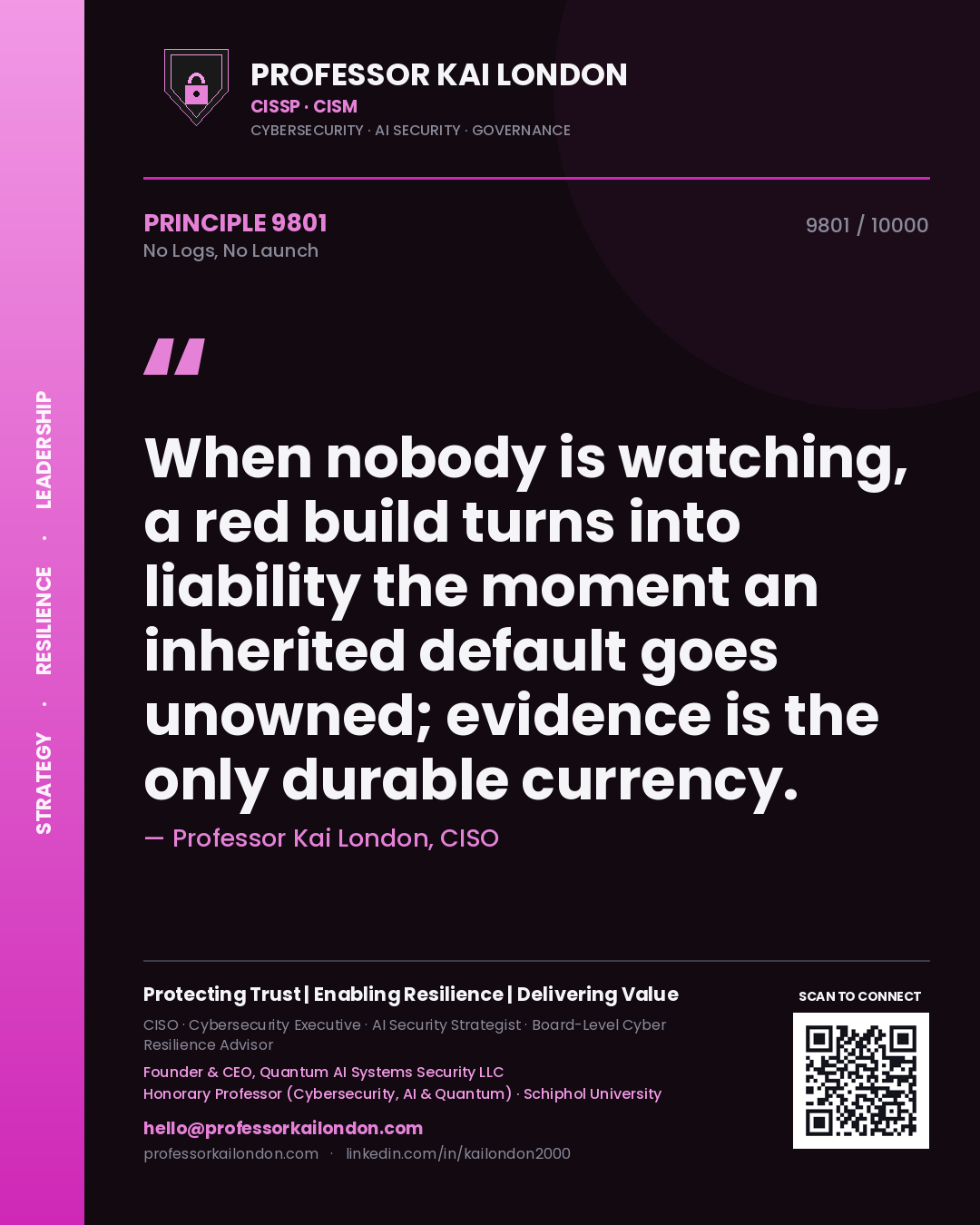 Quote card by Professor Kai London reading 'When nobody is watching, a red build turns into liability the moment an inherited default goes unowned; evidence is the only durable currency.'. From the book No Logs, No Launch.