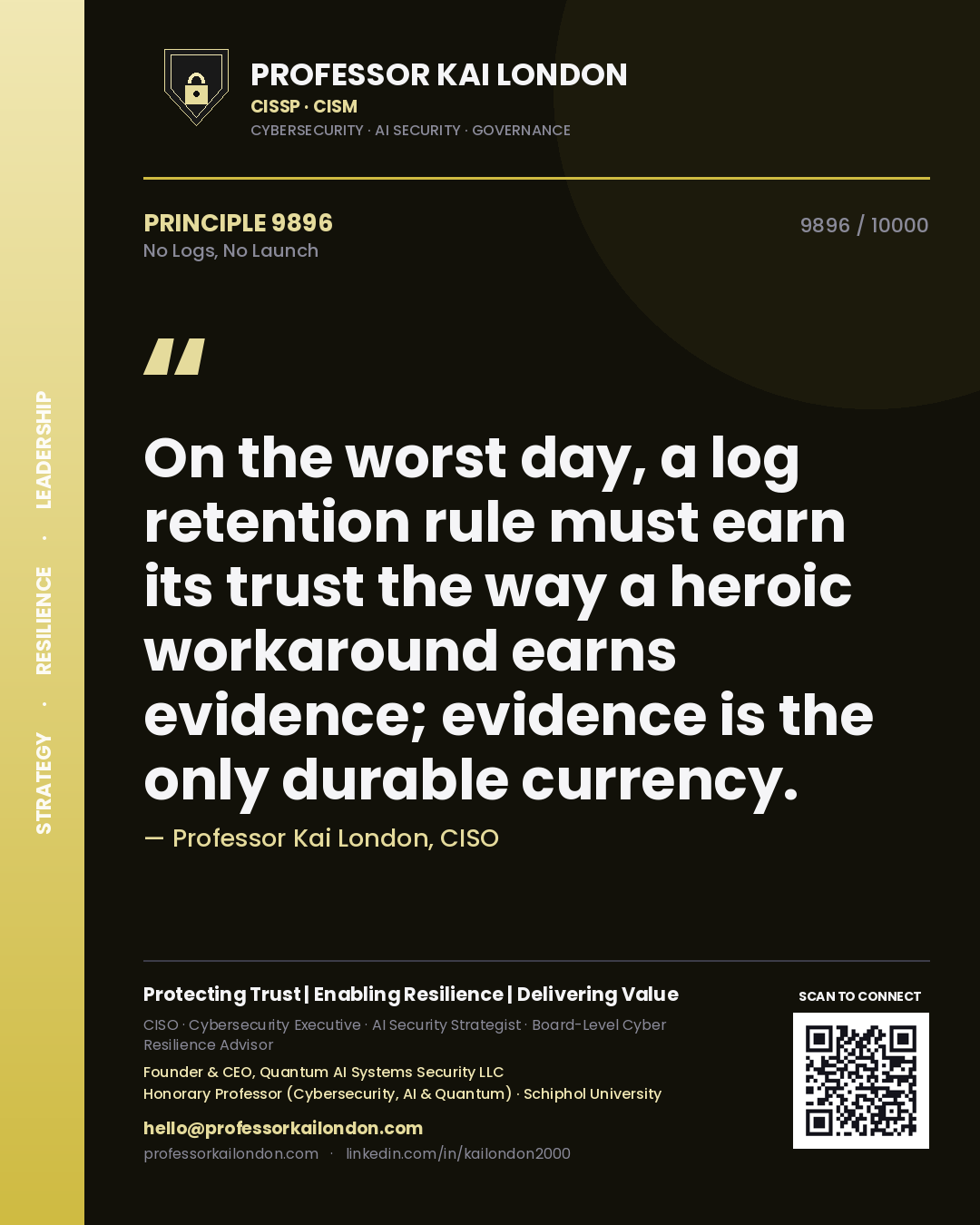Quote card by Professor Kai London reading 'On the worst day, a log retention rule must earn its trust the way a heroic workaround earns evidence; evidence is the only durable currency.'. From the book No Logs, No Launch.