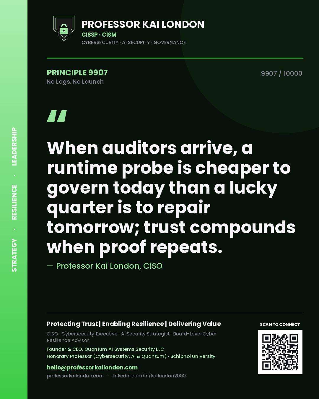 Quote card by Professor Kai London reading 'When auditors arrive, a runtime probe is cheaper to govern today than a lucky quarter is to repair tomorrow; trust compounds when proof repeats.'. From the book No Logs, No Launch.