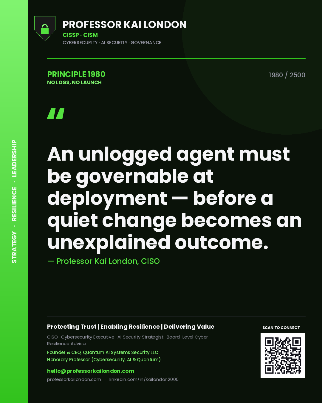 Quote card by Professor Kai London reading 'An unlogged agent must be governable at deployment — before a quiet change becomes an unexplained outcome.'. From the book No Logs, No Launch.