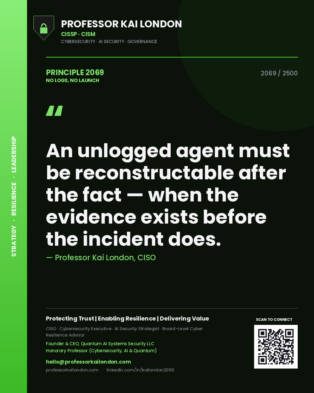 Professor Kai London principle 2069: An unlogged agent must be reconstructable after the fact — when the evidence exists before the incident does.