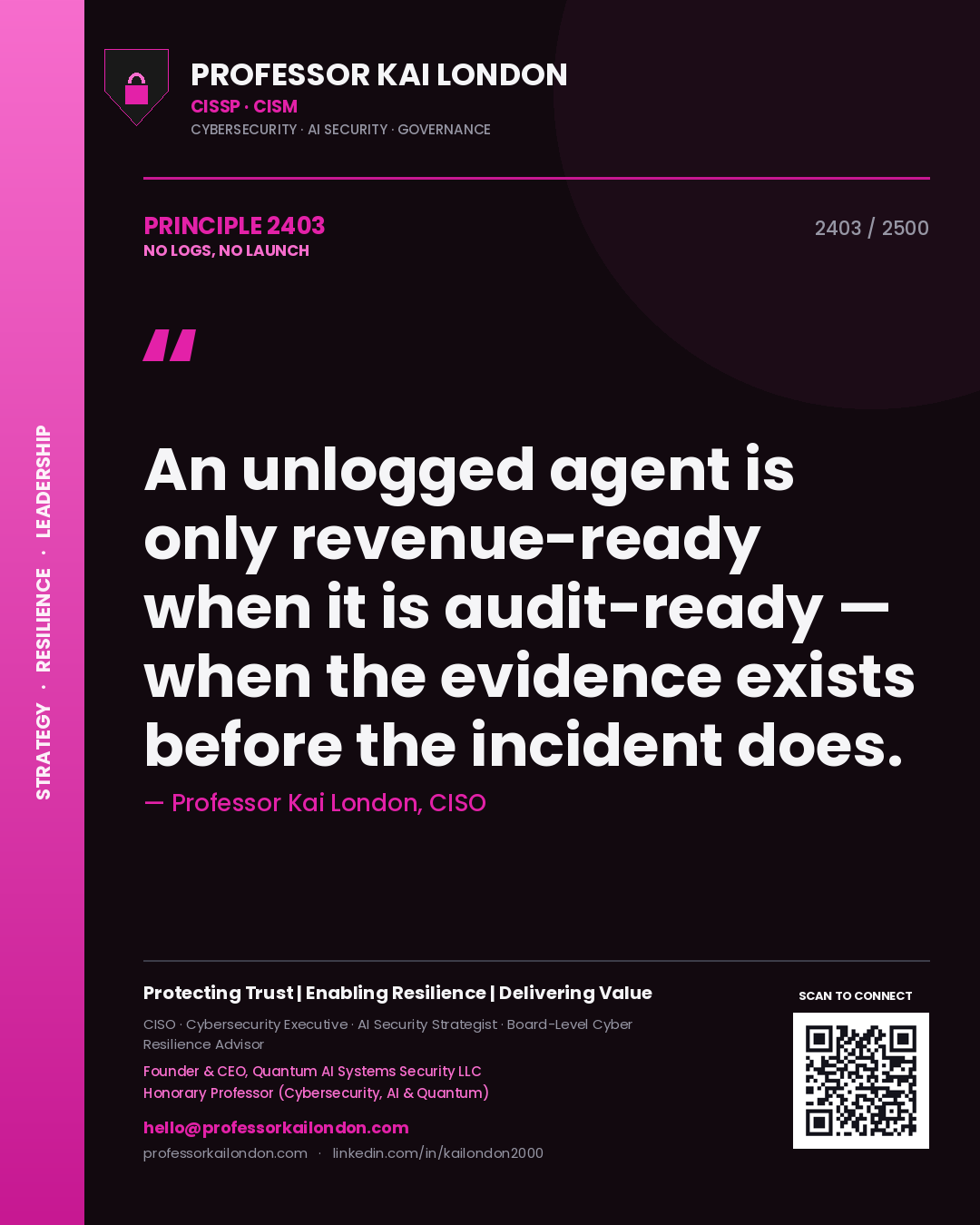 Professor Kai London principle 2403: An unlogged agent is only revenue-ready when it is audit-ready — when the evidence exists before the incident does.