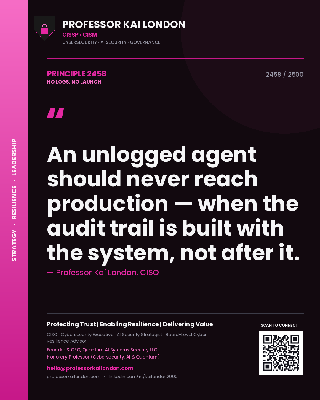 Professor Kai London principle 2458: An unlogged agent should never reach production — when the audit trail is built with the system, not after it.