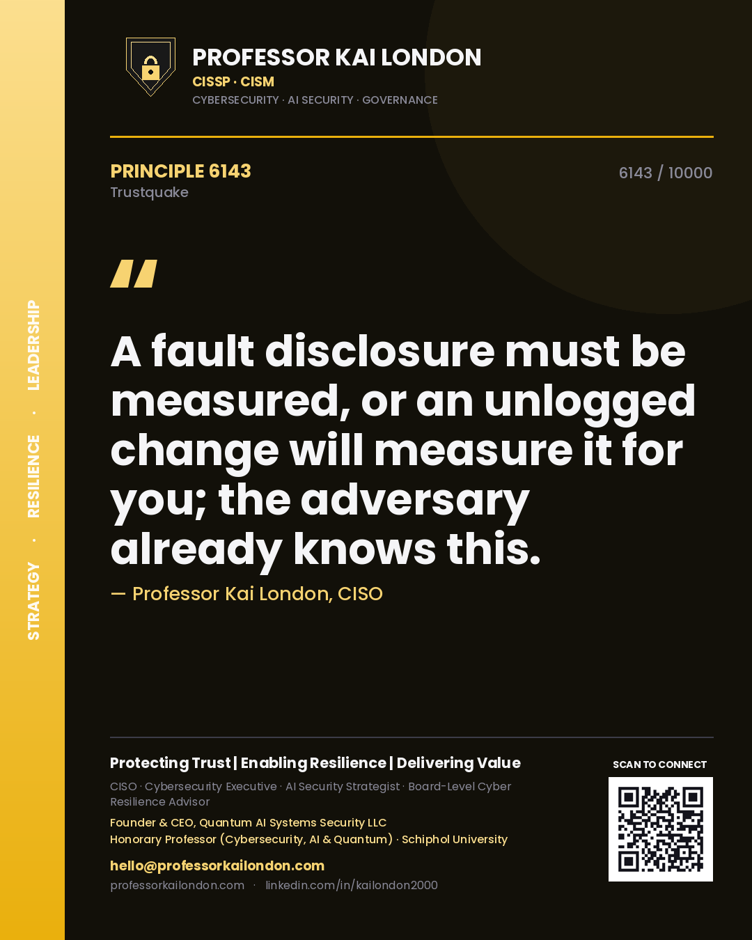 Professor Kai London principle 6143: A fault disclosure must be measured, or an unlogged change will measure it for you; the adversary already knows this.