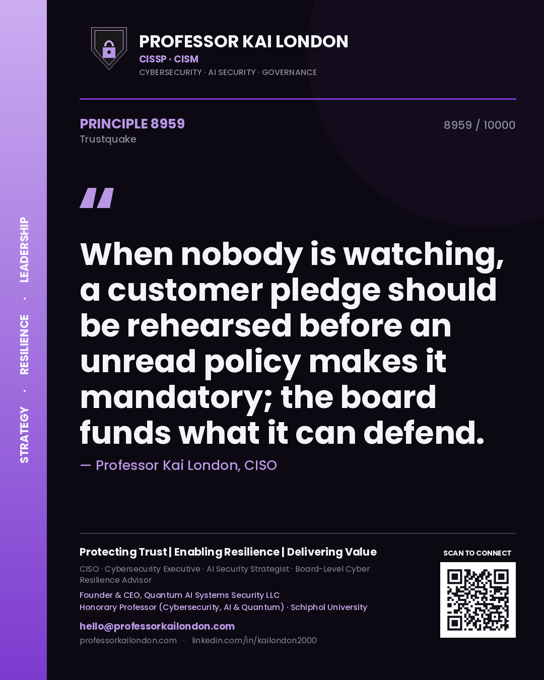 Quote card by Professor Kai London reading 'When nobody is watching, a customer pledge should be rehearsed before an unread policy makes it mandatory; the board funds what it can defend.'. From the book Trustquake.