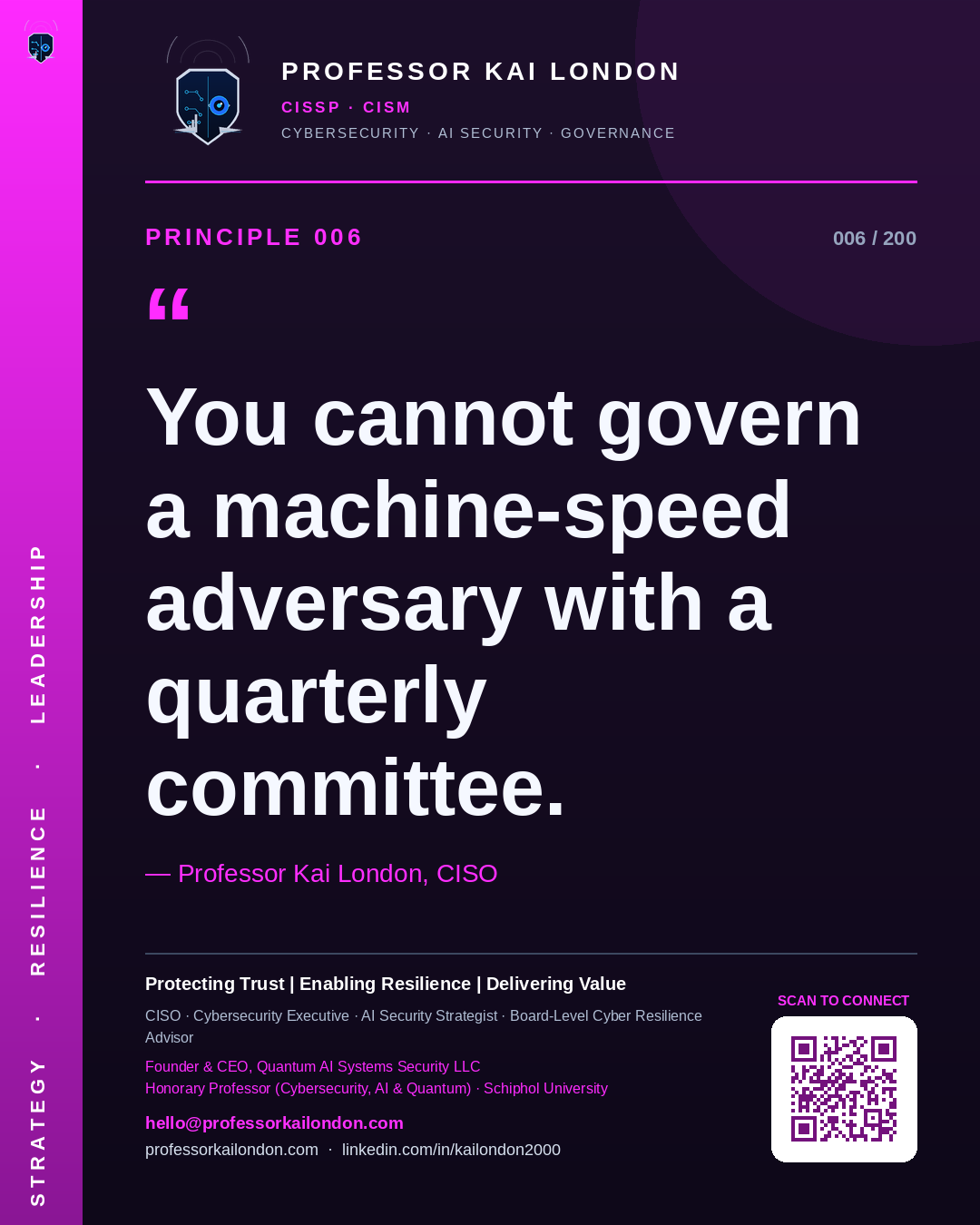 Professor Kai London cybersecurity principle 6: "You cannot govern a machine-speed adversary with a quarterly committee." — CISO, AI security & cyber resilience advisor.