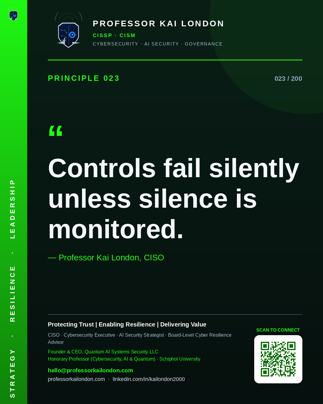 Professor Kai London cybersecurity principle 23: "Controls fail silently unless silence is monitored." — CISO, AI security & cyber resilience advisor.