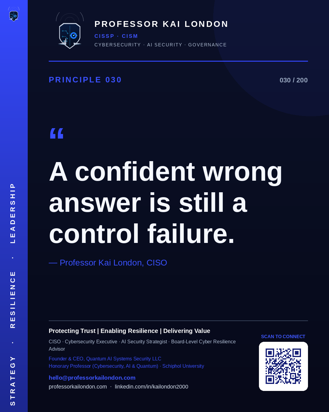 Professor Kai London cybersecurity principle 30: "A confident wrong answer is still a control failure." — CISO, AI security & cyber resilience advisor.