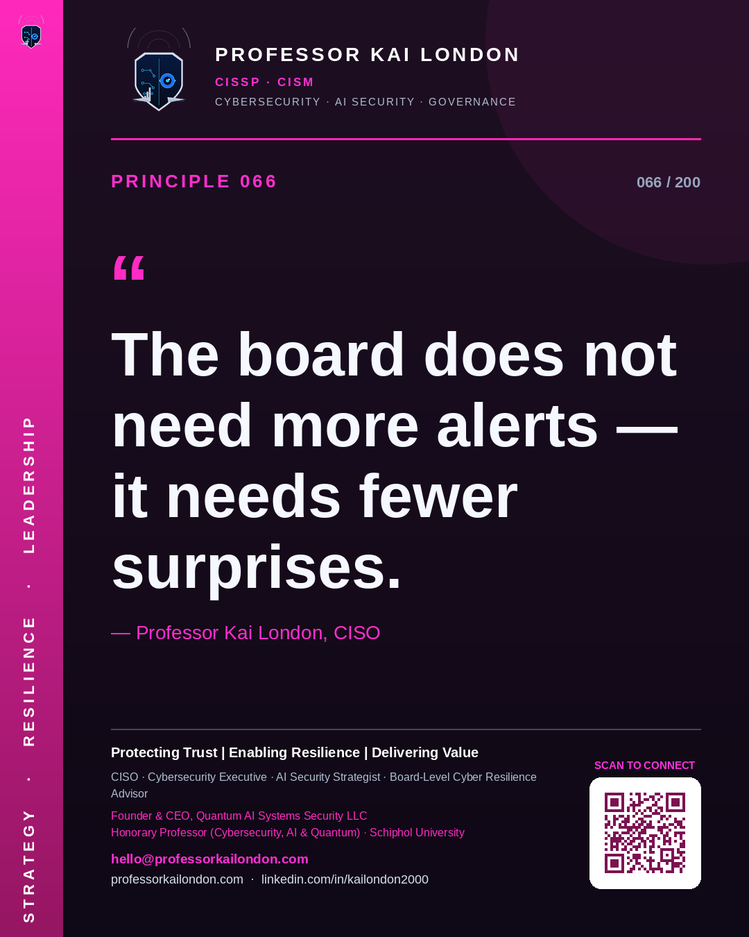 Professor Kai London cybersecurity principle 66: "The board does not need more alerts — it needs fewer surprises." — CISO, AI security & cyber resilience advisor.