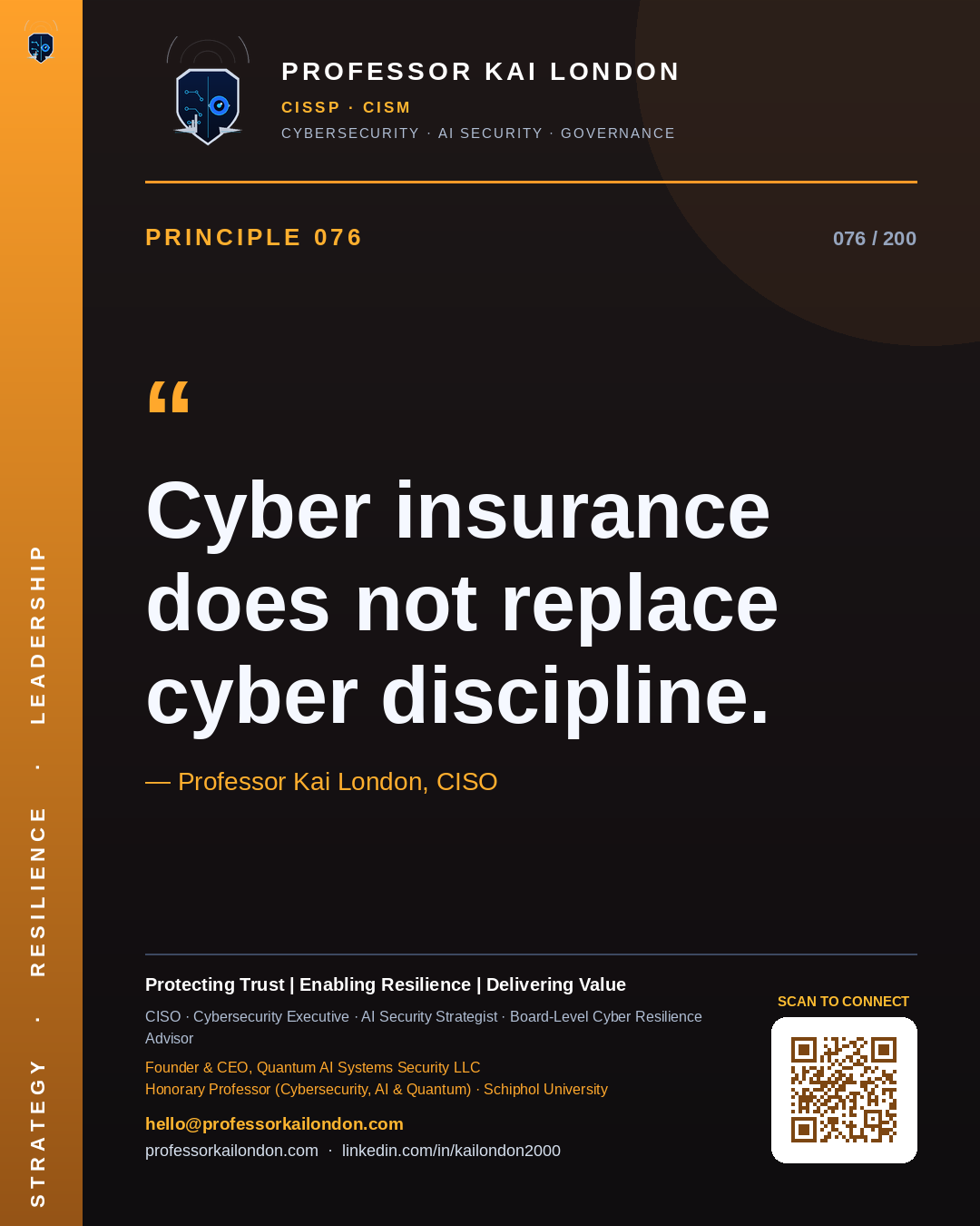 Professor Kai London cybersecurity principle 76: "Cyber insurance does not replace cyber discipline." — CISO, AI security & cyber resilience advisor.
