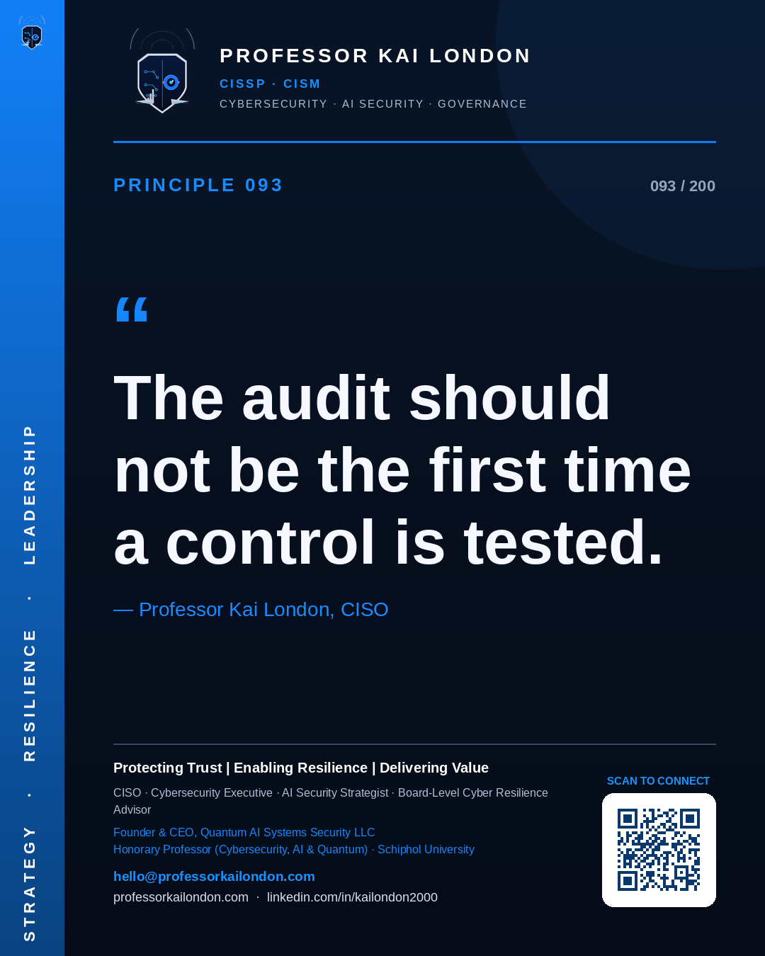 Professor Kai London cybersecurity principle 93: "The audit should not be the first time a control is tested." — CISO, AI security & cyber resilience advisor.
