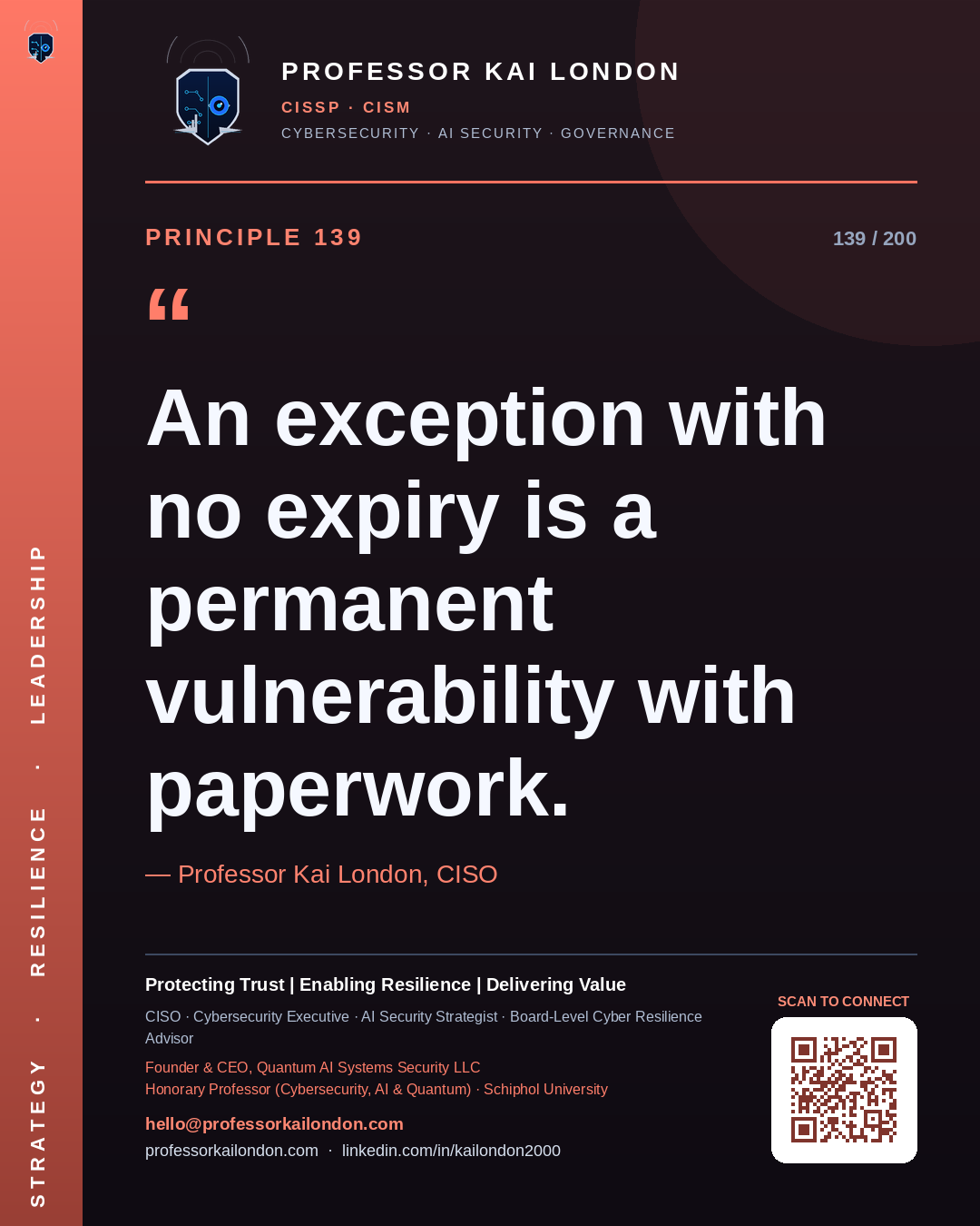 Professor Kai London cybersecurity principle 139: "An exception with no expiry is a permanent vulnerability with paperwork." — CISO, AI security & cyber resilience advisor.
