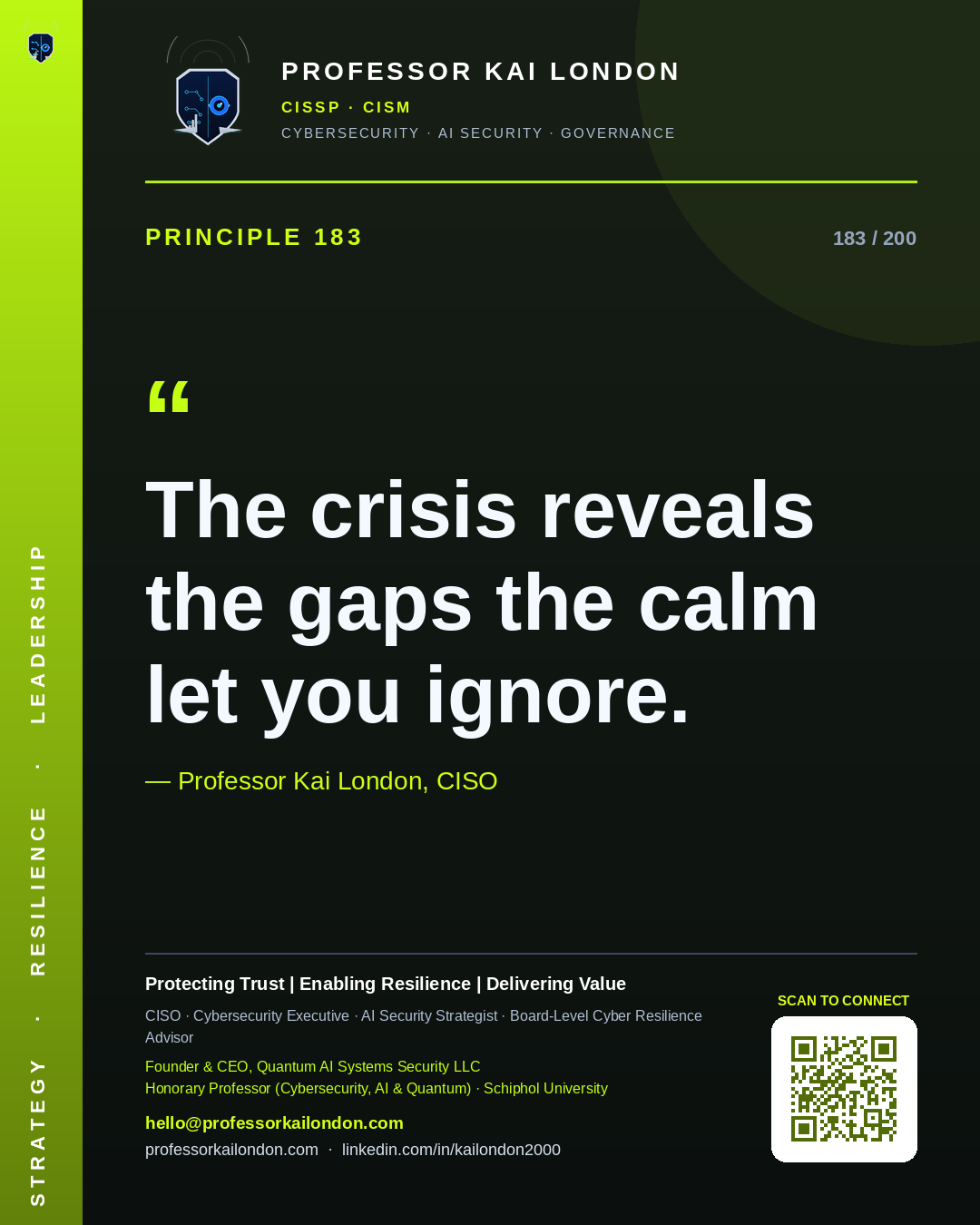 Professor Kai London cybersecurity principle 183: "The crisis reveals the gaps the calm let you ignore." — CISO, AI security & cyber resilience advisor.