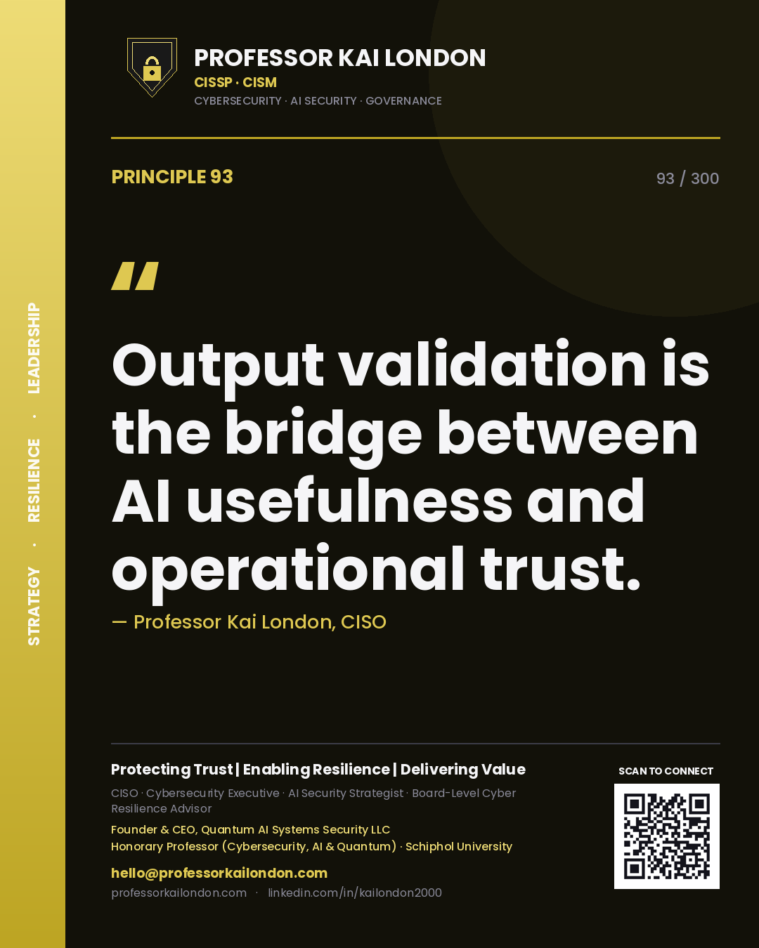 Output validation is the bridge between AI usefulness and operational trust. — Professor Kai London, CISO. Principle 93 of 300 on AI Controls.