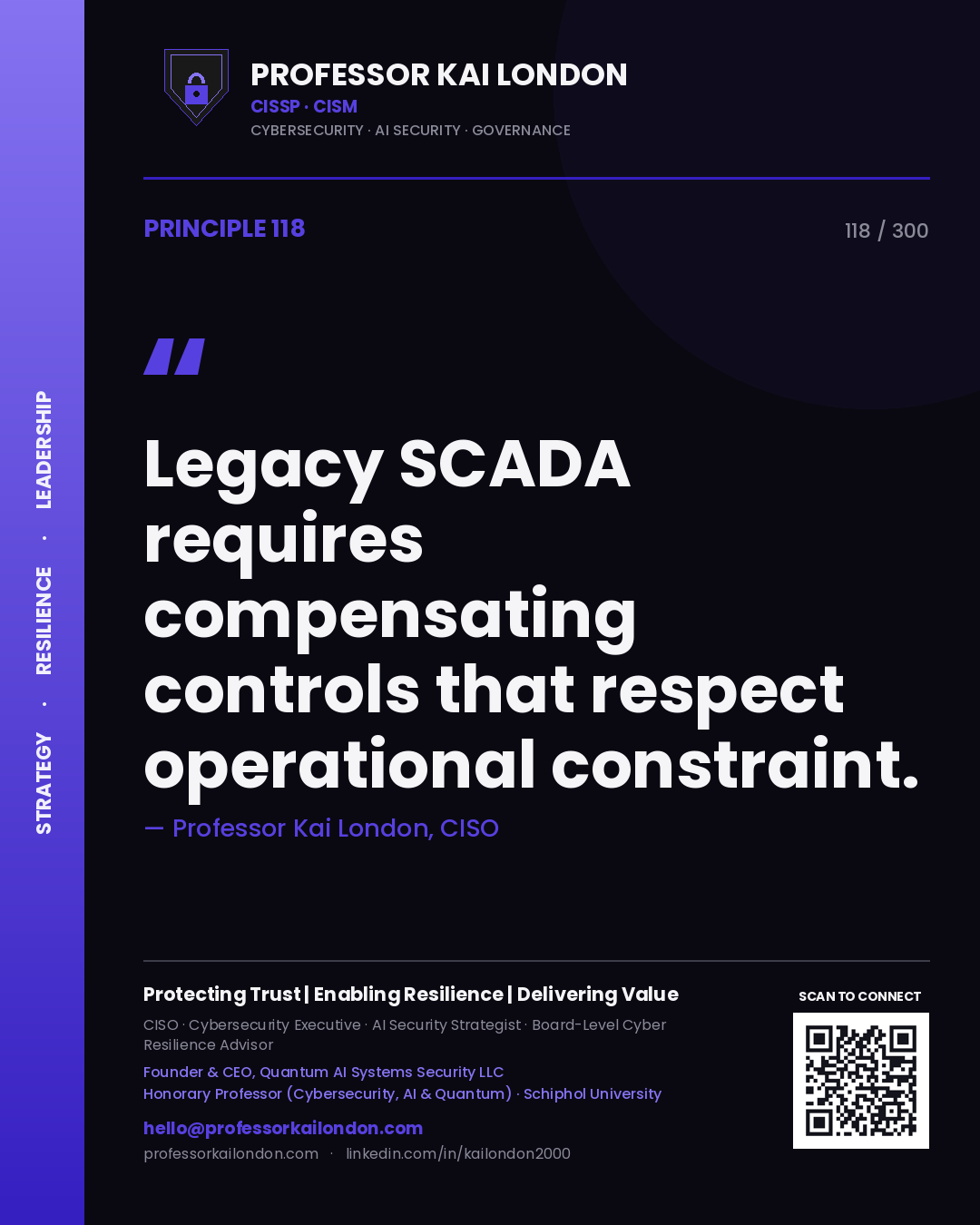 Legacy SCADA requires compensating controls that respect operational constraint. — Professor Kai London, CISO. Principle 118 of 300 on ICS Security.
