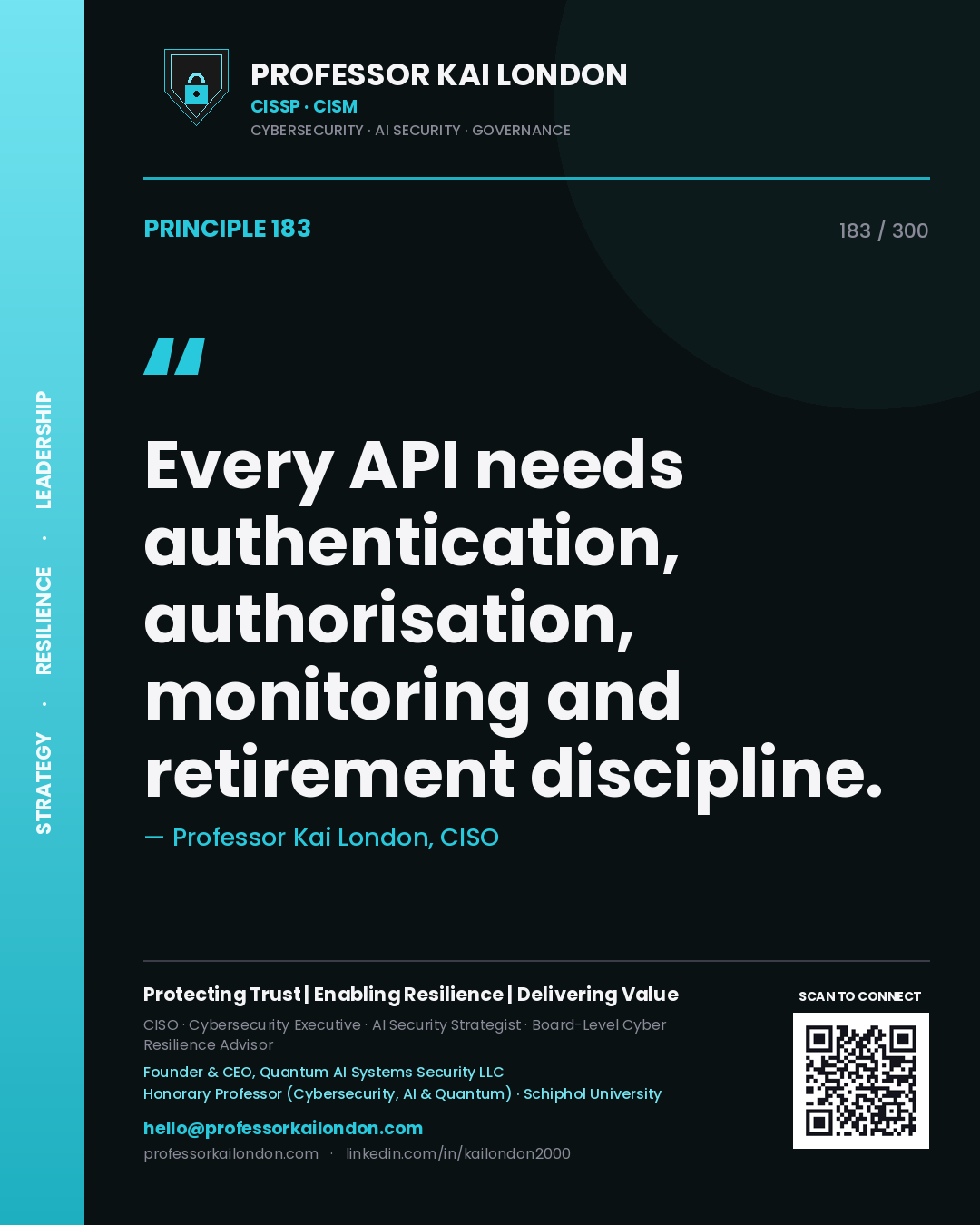 Every API needs authentication, authorisation, monitoring and retirement discipline. — Professor Kai London, CISO. Principle 183 of 300 on API Governance.
