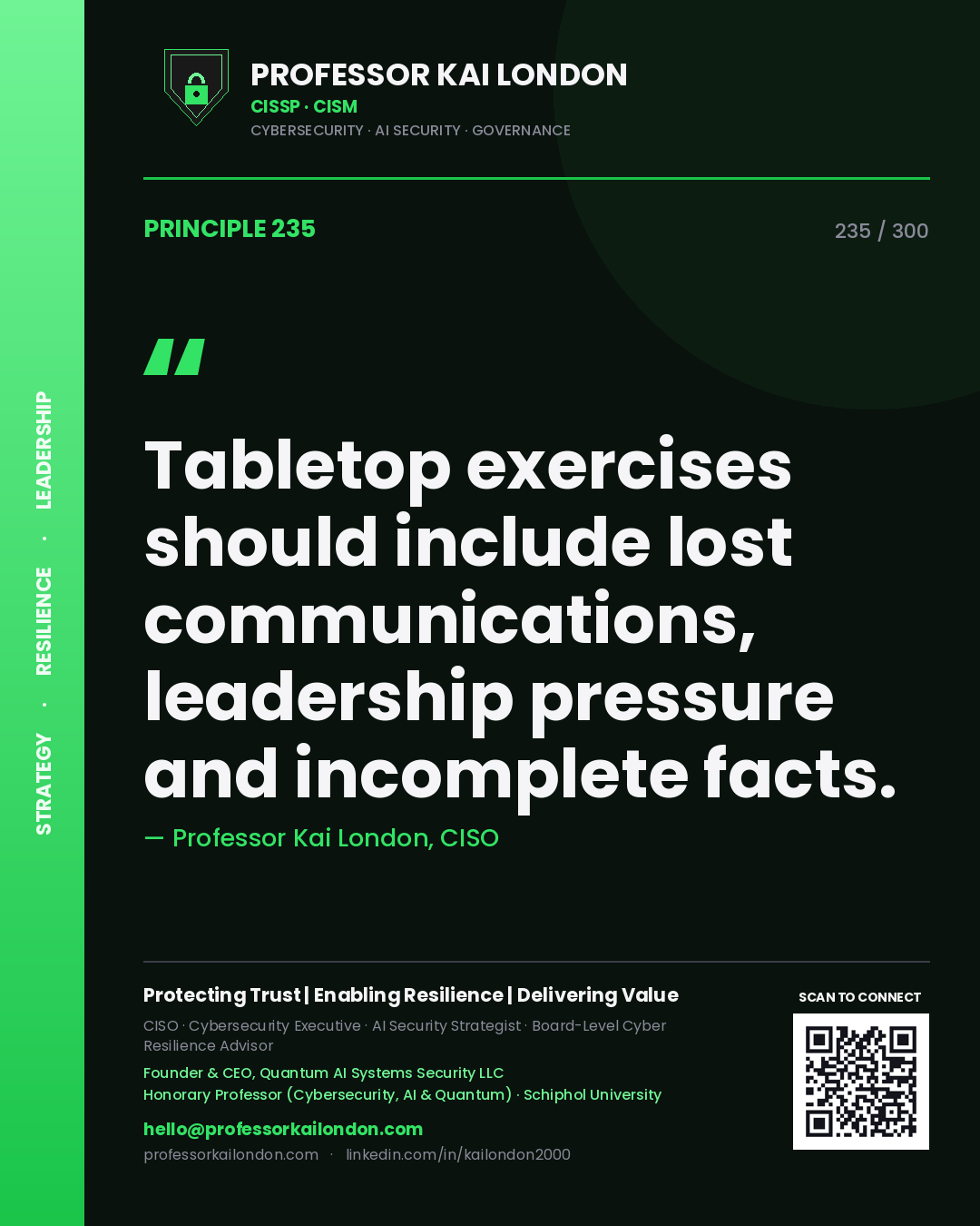 Tabletop exercises should include lost communications, leadership pressure and incomplete facts. — Professor Kai London, CISO. Principle 235 of 300 on Crisis Simulation.