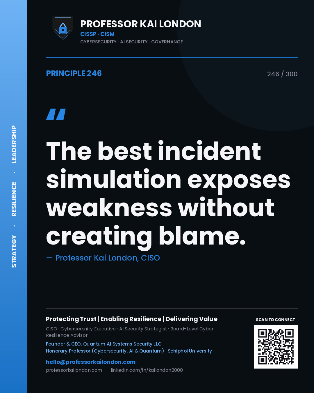 The best incident simulation exposes weakness without creating blame. — Professor Kai London, CISO. Principle 246 of 300 on Tabletop Exercise.