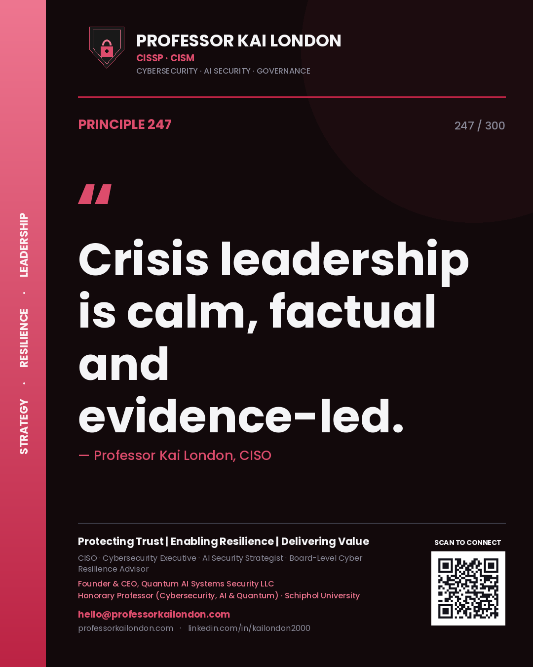 Crisis leadership is calm, factual and evidence-led. — Professor Kai London, CISO. Principle 247 of 300 on Crisis Leadership.