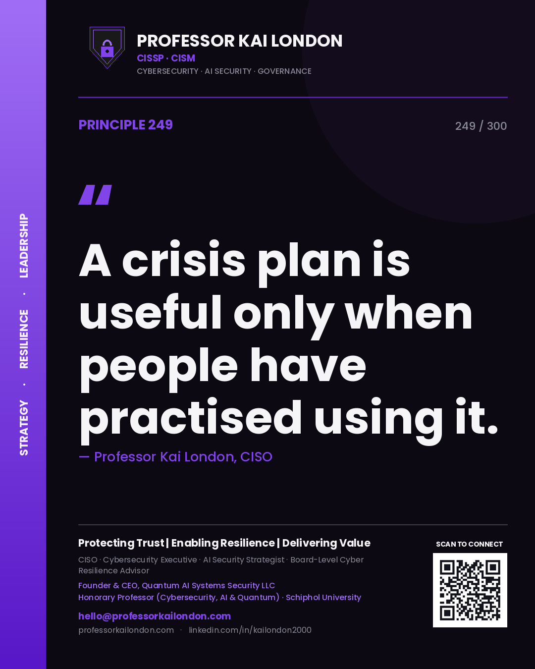 A crisis plan is useful only when people have practised using it. — Professor Kai London, CISO. Principle 249 of 300 on Preparedness.