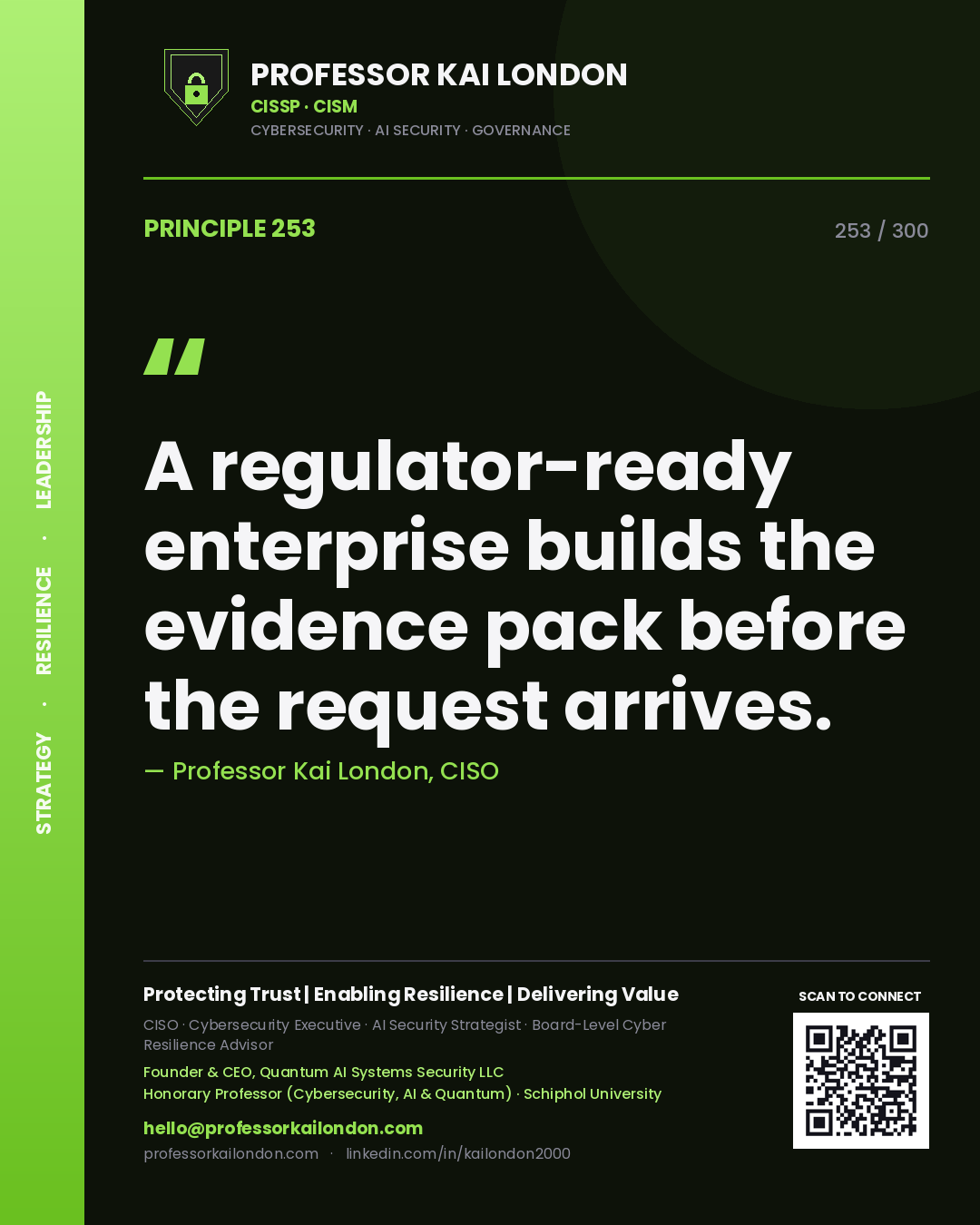 A regulator-ready enterprise builds the evidence pack before the request arrives. — Professor Kai London, CISO. Principle 253 of 300 on Compliance.