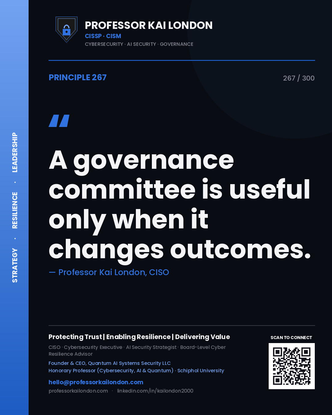 A governance committee is useful only when it changes outcomes. — Professor Kai London, CISO. Principle 267 of 300 on Governance.