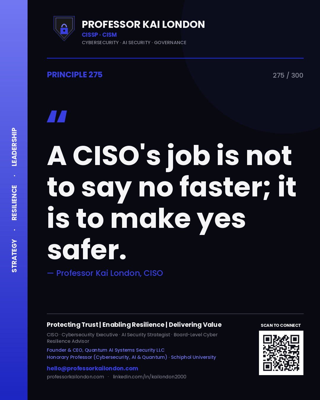 A CISO's job is not to say no faster; it is to make yes safer. — Professor Kai London, CISO. Principle 275 of 300 on Leadership.
