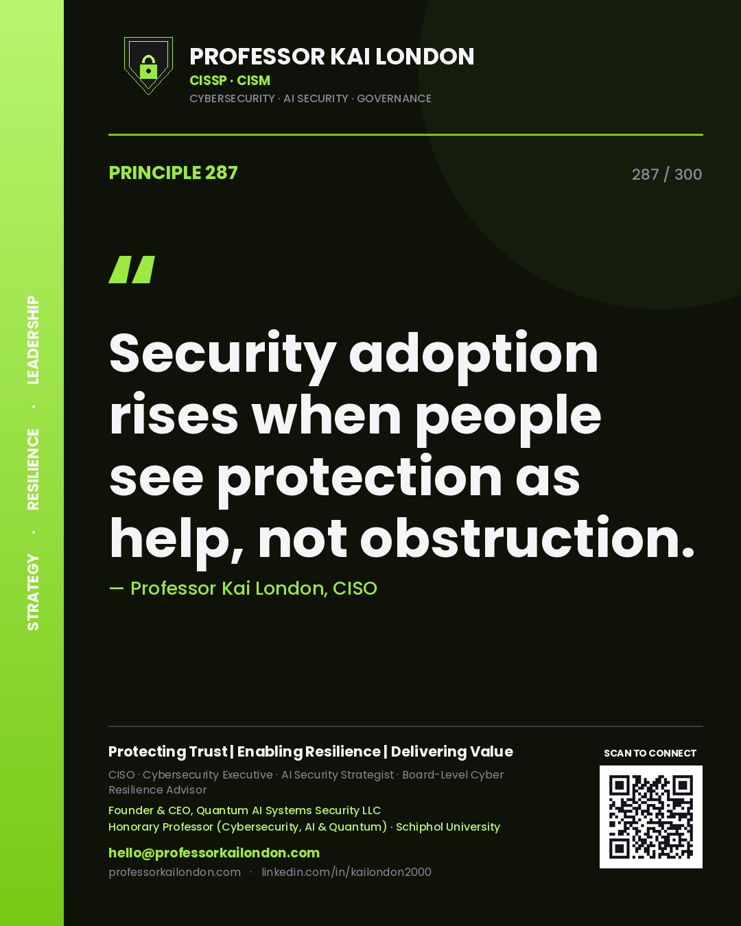 Security adoption rises when people see protection as help, not obstruction. — Professor Kai London, CISO. Principle 287 of 300 on Security Culture.