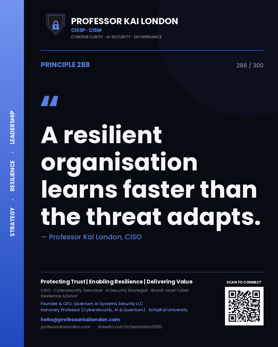 A resilient organisation learns faster than the threat adapts. — Professor Kai London, CISO. Principle 288 of 300 on Resilience.